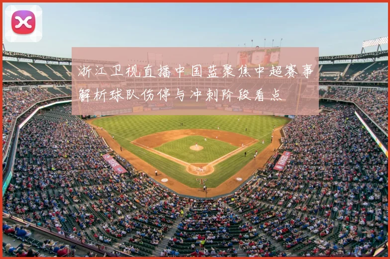 浙江卫视直播中国蓝聚焦中超赛事解析球队伤停与冲刺阶段看点