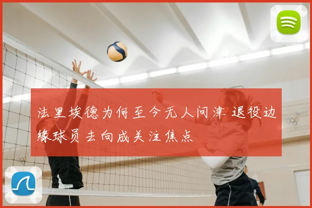 法里埃德为何至今无人问津 退役边缘球员去向成关注焦点