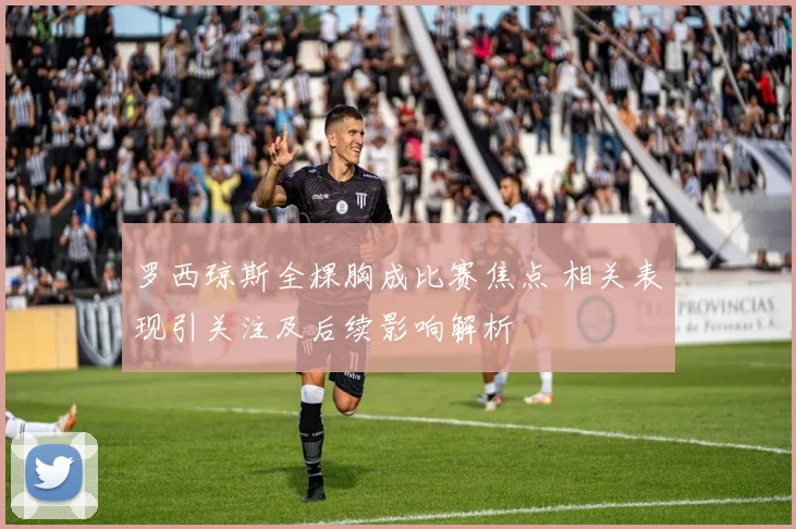 罗西琼斯全棵胸成比赛焦点 相关表现引关注及后续影响解析