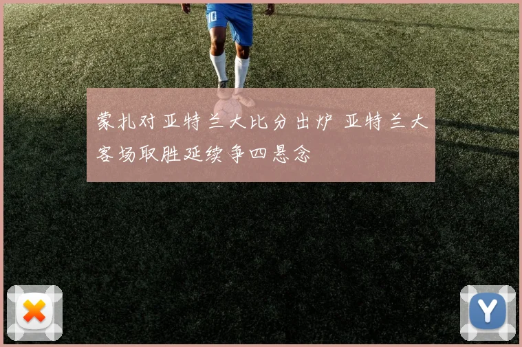 蒙扎对亚特兰大比分出炉 亚特兰大客场取胜延续争四悬念