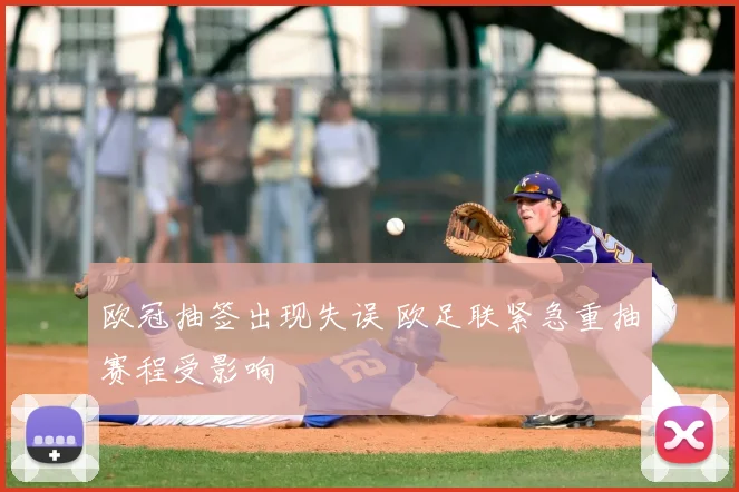 欧冠抽签出现失误 欧足联紧急重抽赛程受影响