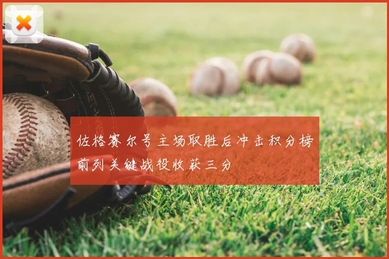 佐格赛尔号主场取胜后冲击积分榜前列关键战役收获三分
