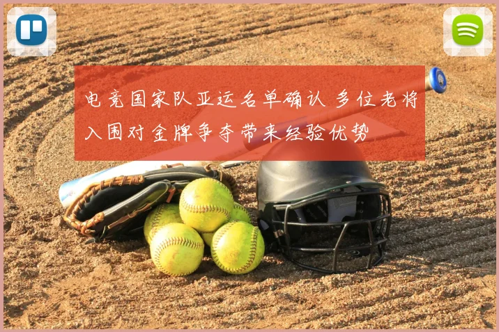 电竞国家队亚运名单确认 多位老将入围对金牌争夺带来经验优势