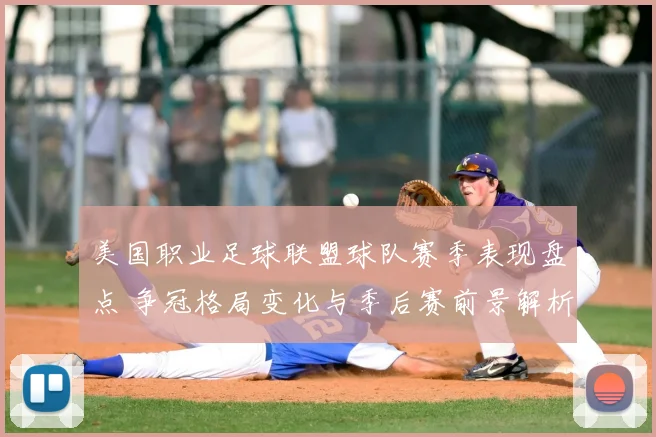 美国职业足球联盟球队赛季表现盘点 争冠格局变化与季后赛前景解析