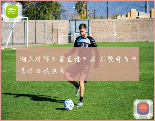 湖人对阵火箭直播开启 东契奇与申京对决成焦点