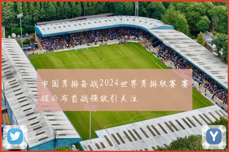中国男排备战2024世界男排联赛 赛程公布首战强敌引关注