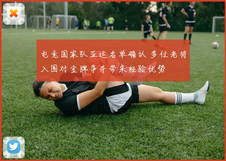 电竞国家队亚运名单确认 多位老将入围对金牌争夺带来经验优势