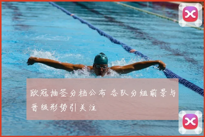 欧冠抽签分档公布 各队分组前景与晋级形势引关注