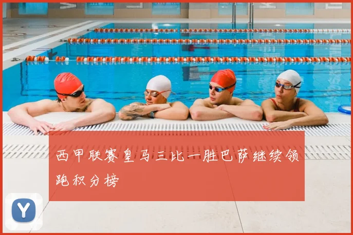 西甲联赛皇马三比一胜巴萨继续领跑积分榜