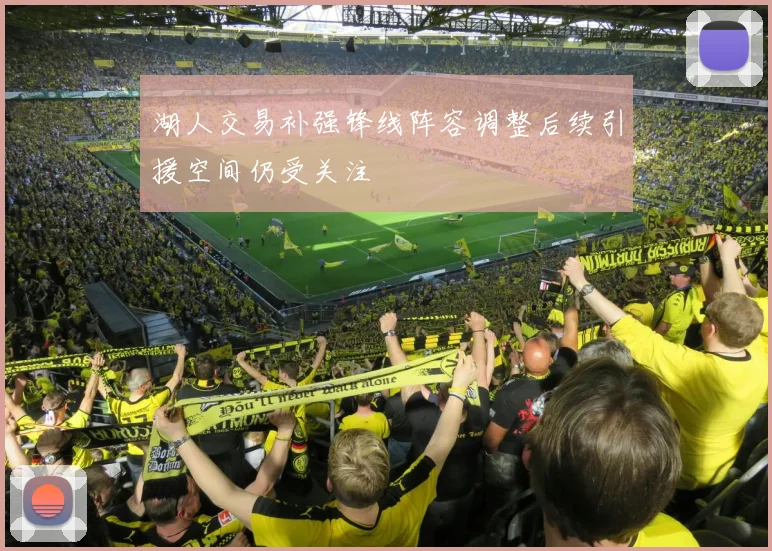 湖人交易补强锋线阵容调整后续引援空间仍受关注