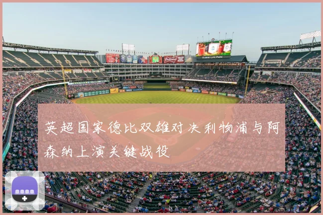 英超国家德比双雄对决利物浦与阿森纳上演关键战役