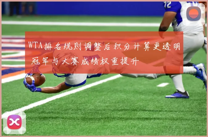 WTA排名规则调整后积分计算更透明 冠军与大赛成绩权重提升