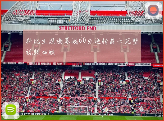 科比生涯谢幕战60分逆转爵士完整视频回顾