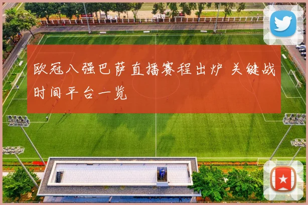 欧冠八强巴萨直播赛程出炉 关键战时间平台一览