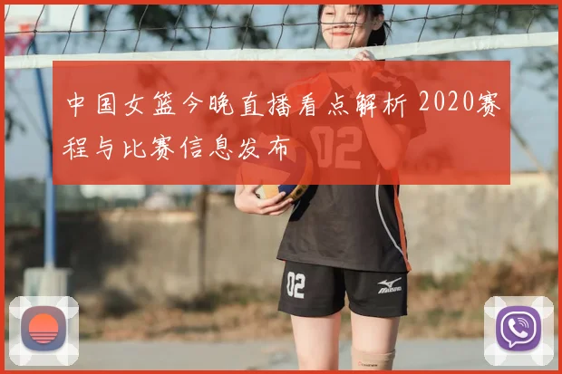 中国女篮今晚直播看点解析 2020赛程与比赛信息发布