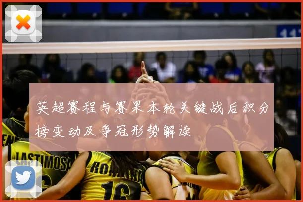 英超赛程与赛果本轮关键战后积分榜变动及争冠形势解读