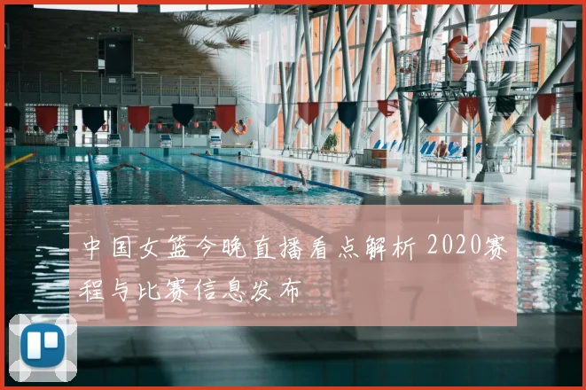 中国女篮今晚直播看点解析 2020赛程与比赛信息发布