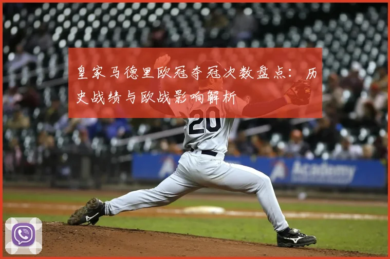 皇家马德里欧冠夺冠次数盘点:历史战绩与欧战影响解析