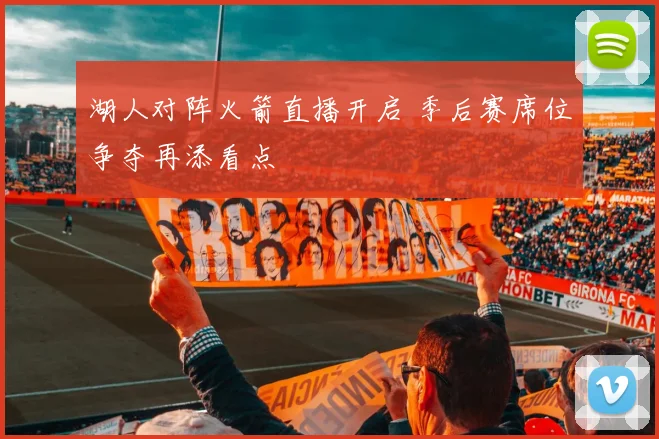 湖人对阵火箭直播开启 季后赛席位争夺再添看点