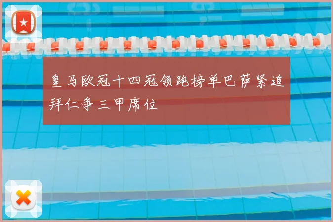 皇马欧冠十四冠领跑榜单巴萨紧追拜仁争三甲席位