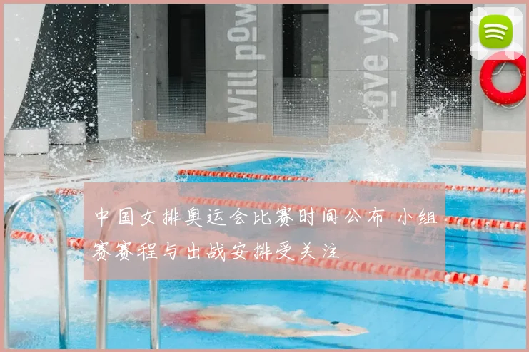 中国女排奥运会比赛时间公布 小组赛赛程与出战安排受关注