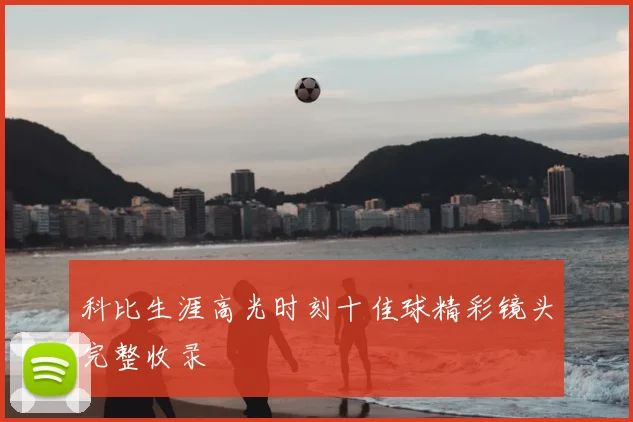 科比生涯高光时刻十佳球精彩镜头完整收录