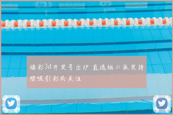 福彩3d开奖号出炉 直选组六派奖持续吸引彩民关注