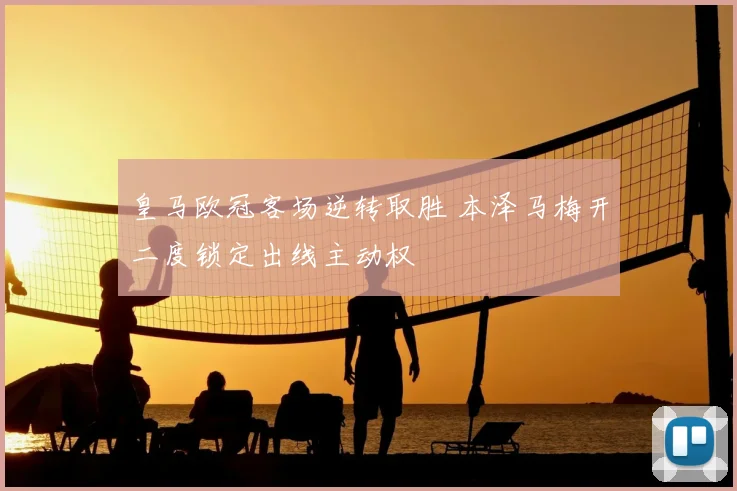 皇马欧冠客场逆转取胜 本泽马梅开二度锁定出线主动权
