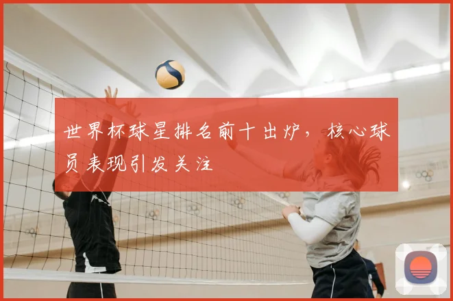 世界杯球星排名前十出炉，核心球员表现引发关注