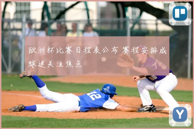 欧洲杯比赛日程表公布 赛程安排成球迷关注焦点
